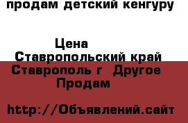 продам детский кенгуру › Цена ­ 500 - Ставропольский край, Ставрополь г. Другое » Продам   